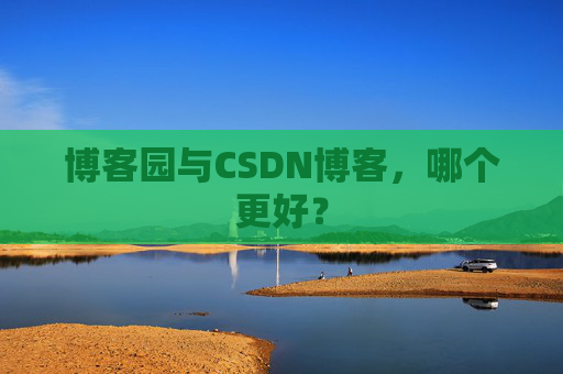 博客园与CSDN博客，哪个更好？